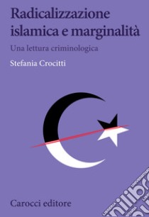 Radicalizzazione islamica e marginalità. Una lettura criminologica libro di Crocitti Stefania