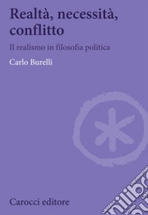 Realtà, necessità, conflitto. Il realismo in filosofia politica libro di Burelli Carlo