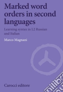 Marked word orders in second languages. Learning syntax in L2 Russian and Italian libro di Magnani Marco