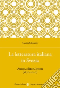 La letteratura italiana in Svezia. Autori, editori, lettori (1870-2020) libro di Schwartz Cecilia