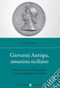 Giovanni Aurispa, umanista siciliano. Nuove ricerche bibliografiche con antologia di testi critici libro di Micciché Salvo