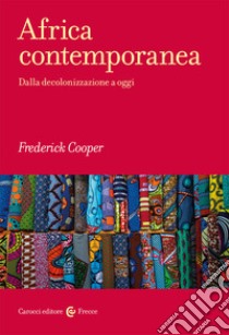Africa contemporanea. Dalla decolonizzazione a oggi libro di Cooper Frederick
