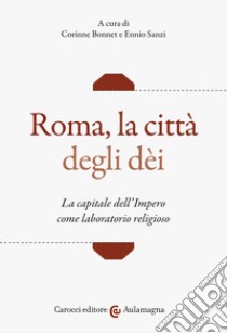 Roma, la città degli dei. La capitale dell'Impero come laboratorio religioso libro di Bonnet C. (cur.); Sanzi E. (cur.)
