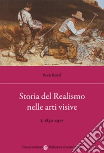 Storia del realismo nelle arti visive. Vol. 1: 1830-1917 libro di Rohrl Boris