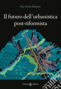 Il futuro dell'urbanistica post-riformista libro di Palermo Pier Carlo