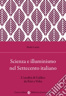 Scienza e illuminismo nel Settecento italiano L'eredità di Galileo da Frisi a Volta libro di Casini Paolo