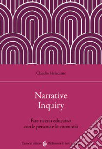 Narrative Inquiry. Fare ricerca educativa con le persone e le comunità libro di Melacarne Claudio
