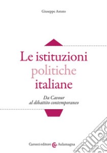 Le istituzioni politiche italiane. Da Cavour al dibattito contemporaneo libro di Astuto Giuseppe