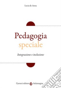Pedagogia speciale. Integrazione e inclusione libro di De Anna Lucia