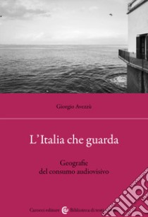 L'Italia che guarda. Geografie del consumo audiovisivo libro di Avezzù Giorgio