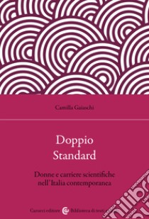 Doppio standard. Donne e carriere scientifiche nell'Italia contemporanea libro di Gaiaschi Camilla
