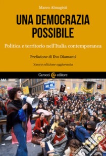 Una democrazia possibile. Politica e territorio nell'Italia contemporanea. Nuova ediz. libro di Almagisti Marco