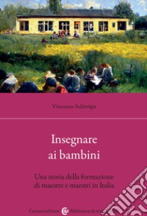 Insegnare ai bambini. Una storia della formazione di maestre e maestri in Italia libro di Schirripa Vincenzo
