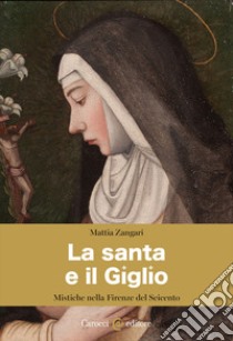 La santa e il Giglio. Mistiche nella Firenze del Seicento libro di Zangari Mattia