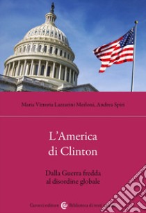L'America di Clinton. Dalla Guerra fredda al disordine globale libro di Lazzarini Merloni Maria Vittoria; Spiri Andrea