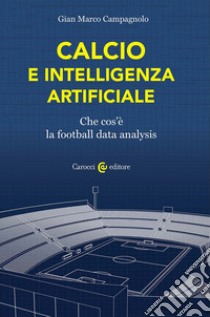 Calcio e intelligenza artificiale. Che cos'è la football data analysis libro di Campagnolo Gian Marco