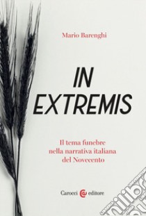 In extremis. Il tema funebre nella narrativa italiana del Novecento libro di Barenghi Mario