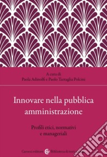 Innovare nella pubblica amministrazione. Profili etici, normativi e manageriali libro di Adinolfi P. (cur.); Tartaglia Polcini P. (cur.)