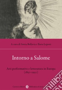 Intorno a Salome. Arti performative e letteratura in Europa (1850-1950) libro di Bellavia S. (cur.); Lepore I. (cur.)
