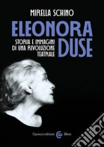 Eleonora Duse. Storia e immagini di una rivoluzione teatrale libro di Schino Mirella