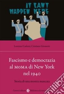 Fascismo e democrazia al MoMA di New York nel 1940. Storia di una mostra mancata libro di Giometti Cristiano; Carletti Lorenzo