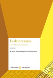 La democrazia. Concetti, attori, istituzioni libro di Almagisti M. (cur.); Graziano P. (cur.)