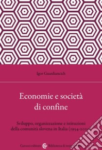 Economia e società di confine. Sviluppo, organizzazione e istituzioni della comunità slovena in Italia (1954-2020) libro di Guardiancich Igor