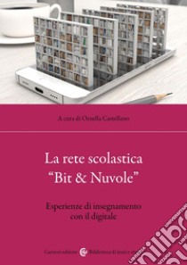 La rete scolastica «Bit & Nuvole». Esperienze di insegnamento con il digitale libro di Castellano O. (cur.)