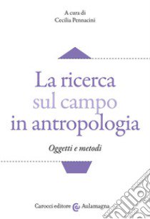 La ricerca sul campo in antropologia. Oggetti e metodi libro di Pennacini C. (cur.)