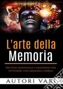 L'arte della memoria. Metodo razionale e moderno per ottenere una memoria ferrea libro