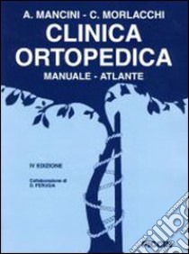 Clinica ortopedica. Manuale-atlante libro di Mancini Attilio; Morlacchi Carlo