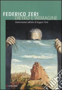 Dietro l'immagine. Conversazioni sull'arte di leggere l'arte. Ediz. illustrata libro di Zeri Federico; Ripa di Meana L. (cur.)