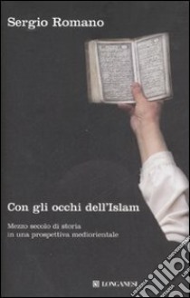 Con gli occhi dell'Islam. Mezzo secolo di storia in una prospettiva mediorientale libro di Romano Sergio
