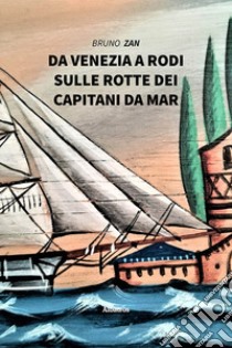 Da Venezia a Rodi, sulle rotte dei Capitani da Mar libro di Zan Bruno