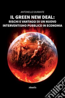 Il green new deal. Rischi e vantaggi di un nuovo interventismo pubblico in economia libro di Durante Antonello