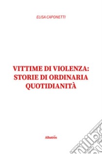 Vittime di violenza: storie di ordinaria quotidianità libro di Caponetti Elisa