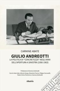 Giulio Andreotti. La politica di «concretezza» negli anni dell'apertura a sinistra (1956-1963) libro di Abate Carmine