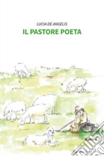 Il pastore poeta libro di De Angelis Lucia