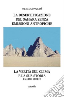 La desertificazione del Sahara senza emissioni antropiche zero. La verità sul clima e la sua storia e altre storie libro di Viganò Pier Luigi