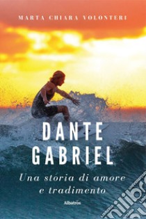 Dante Gabriel. Una storia di amore e tradimento libro di Volonteri Marta Chiara