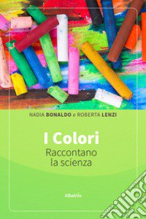 I colori raccontano la scienza. Ediz. illustrata libro di Bonaldo Nadia; Lenzi Roberta
