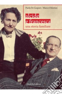 Alcide e Francesca. Una storia familiare libro di De Gasperi Paola; Odorizzi Marco