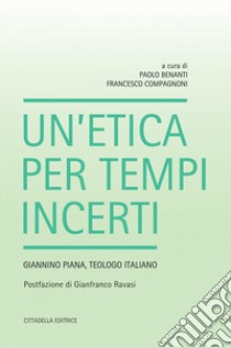 Un'etica per tempi incerti. Giannino Piana, teologo italiano libro di Benanti P. (cur.); Compagnoni F. (cur.)