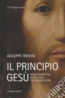Il principio Gesù. Nuove prospettive dai colloqui con Wilhelm Klein libro di Trentin Giuseppe