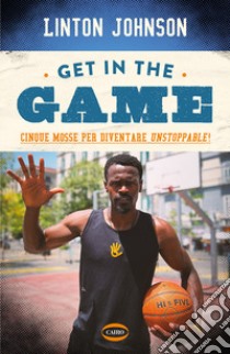 Get in the game. Cinque mosse per diventare unstoppable! libro di Linton Johnson