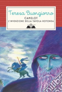 Camelot. L'invenzione della Tavola rotonda libro di Buongiorno Teresa