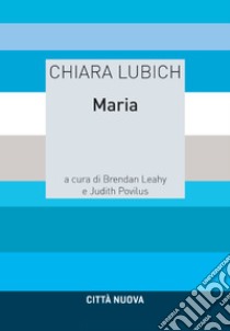 Maria libro di Lubich Chiara; Povilus M. Judith; Leahy B. (cur.); Povilus J. (cur.)