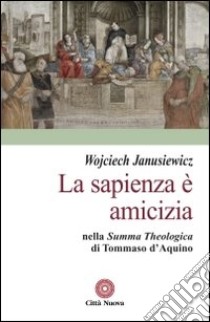 La sapienza è amicizia nella «Summa theologica» di Tommaso D'Aquino libro di Janusiewicz Wojciech
