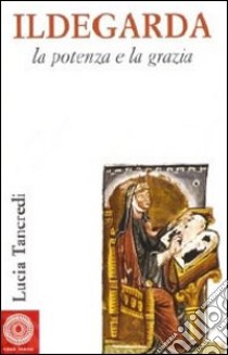 Ildegarda, la potenza e la grazia libro di Tancredi Lucia