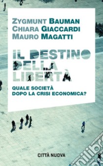Il destino della libertà. Quale società dopo la crisi economica? libro di Bauman Zygmunt; Giaccardi Chiara; Magatti Mauro; Possieri A. (cur.)